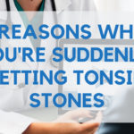 8 Reasons Why You're Suddenly Getting Tonsil Stones